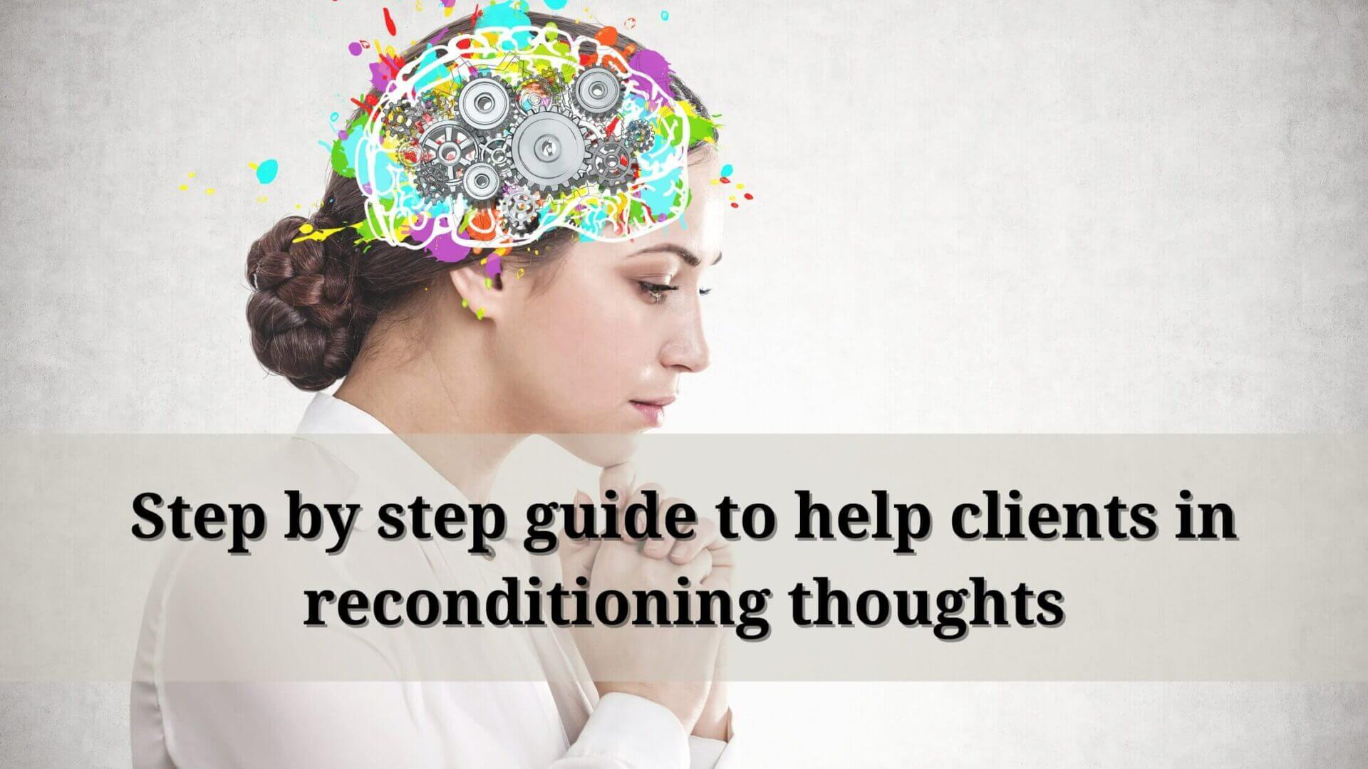 reconditioning thoughts and emotions 2 - Step by step guide to help clients in reconditioning thoughts
