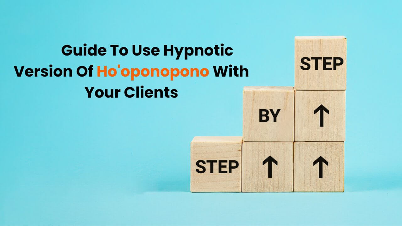 Step By Step Guide To Use Hypnotic Version Of Ho’oponopono With Your Clients.