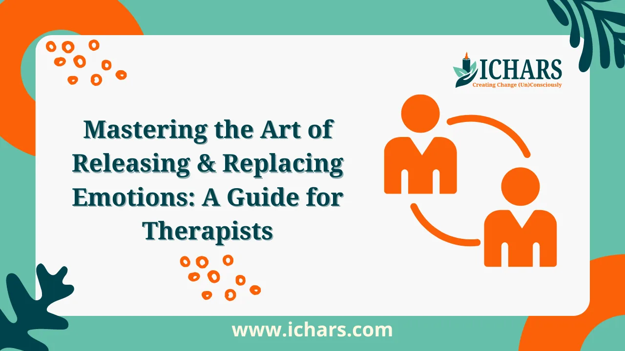 Mastering the Art of Releasing & Replacing Emotions A Guide for Therapists