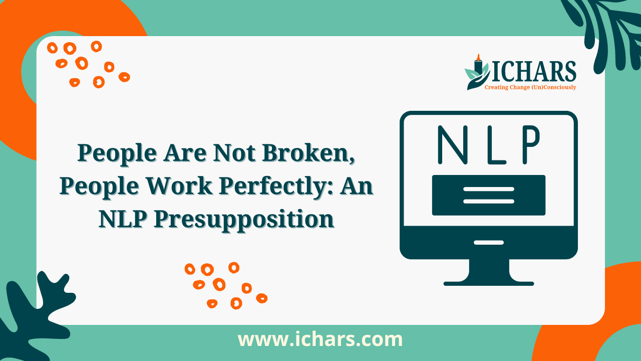 People Are Not Broken, People Work Perfectly An NLP Presupposition